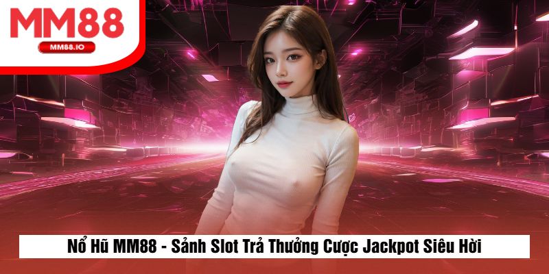 Nổ Hũ MM88 - Sảnh Slot Trả Thưởng Cược Jackpot Siêu Hời 