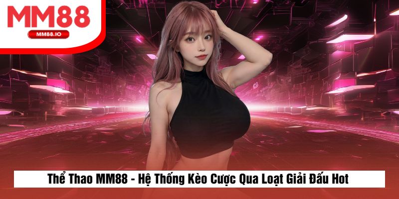 Thể Thao MM88 - Hệ Thống Kèo Cược Qua Loạt Giải Đấu Hot 